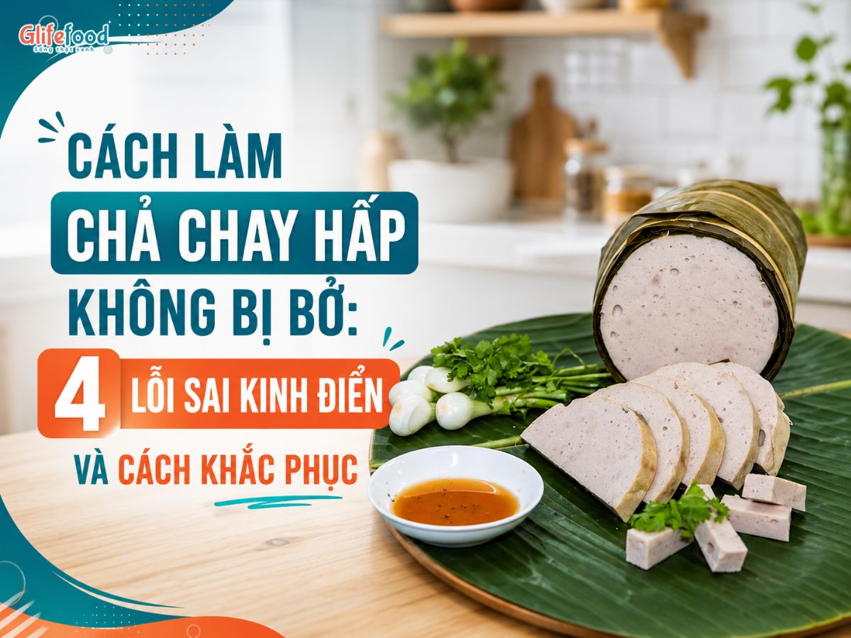 CÁCH LÀM CHẢ CHAY HẤP KHÔNG BỊ BỞ: 4 LỖI SAI KINH ĐIỂN VÀ CÁCH KHẮC PHỤC