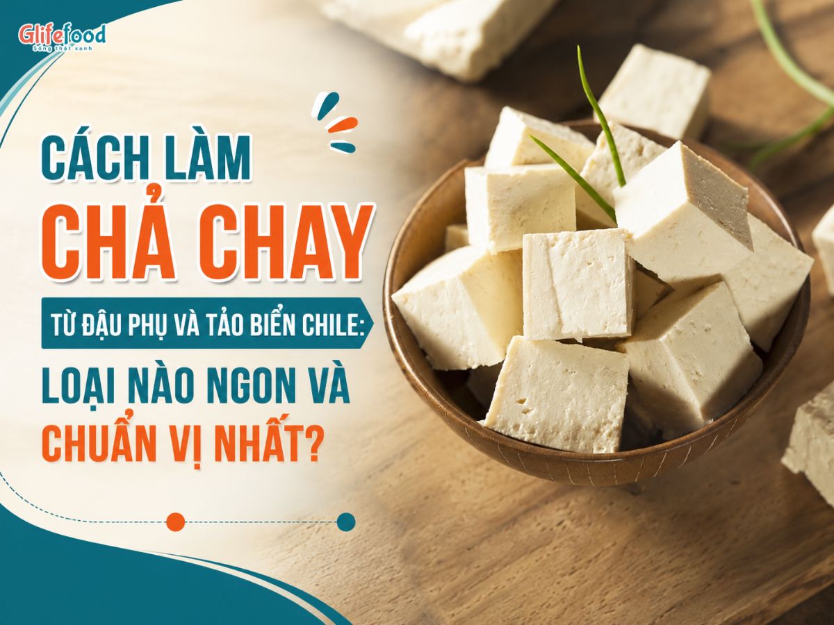 CÁCH LÀM CHẢ CHAY TỪ ĐẬU PHỤ VÀ TẢO BIỂN CHILE: LOẠI NÀO NGON VÀ CHUẨN VỊ NHẤT?