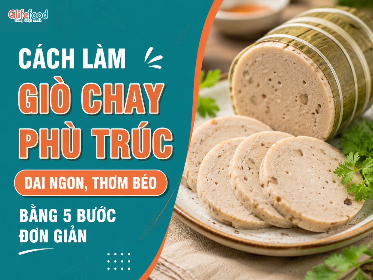 CÁCH LÀM GIÒ CHAY PHÙ TRÚC DAI NGON, THƠM BÉO BẰNG 5 BƯỚC ĐƠN GIẢN